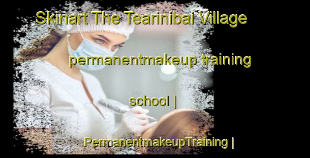 Skinart The Tearinibai Village permanentmakeup training school | PermanentmakeupTraining | PermanentmakeupClasses | SkinartTraining-Kiribati